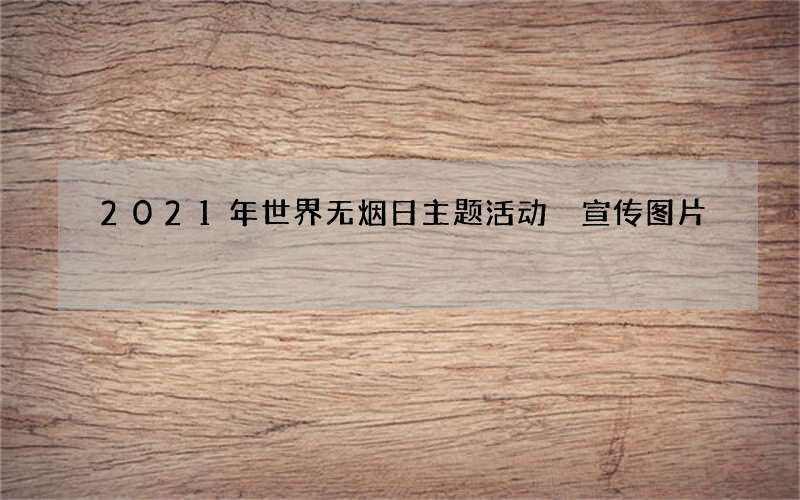 2021年世界无烟日主题活动 宣传图片